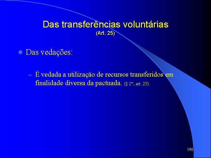 Das transferências voluntárias (Art. 25) l Das vedações: – É vedada a utilização de