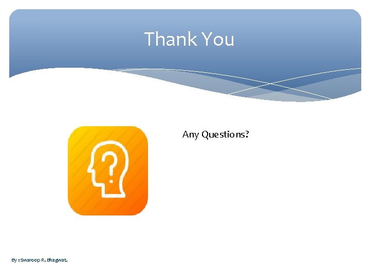 Thank You Any Questions? By : Swaroop R. Bhagwat. 