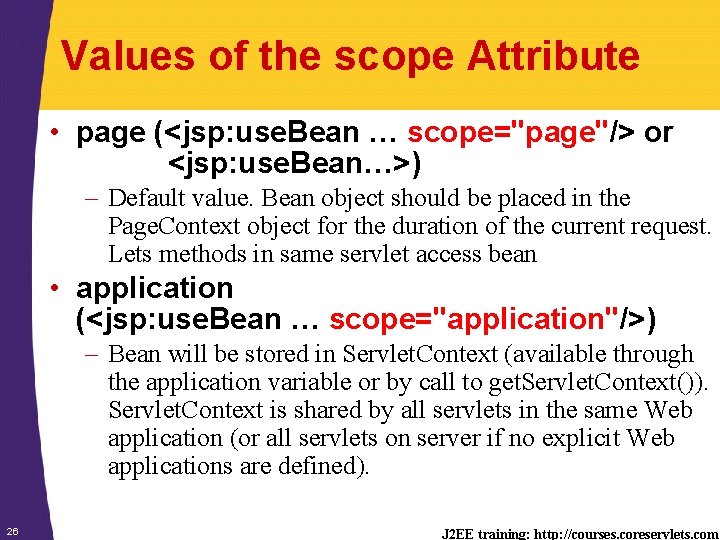 Values of the scope Attribute • page (<jsp: use. Bean … scope="page"/> or <jsp: