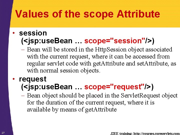 Values of the scope Attribute • session (<jsp: use. Bean … scope="session"/>) – Bean