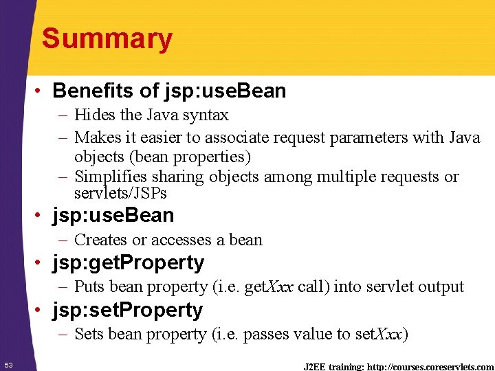 Summary • Benefits of jsp: use. Bean – Hides the Java syntax – Makes