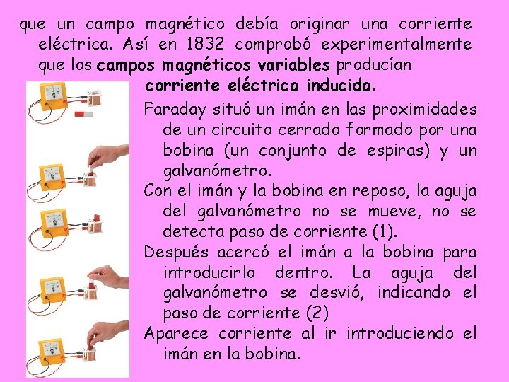 que un campo magnético debía originar una corriente eléctrica. Así en 1832 comprobó experimentalmente que un campo magnético debía originar una corriente eléctrica. Así en 1832 comprobó experimentalmente