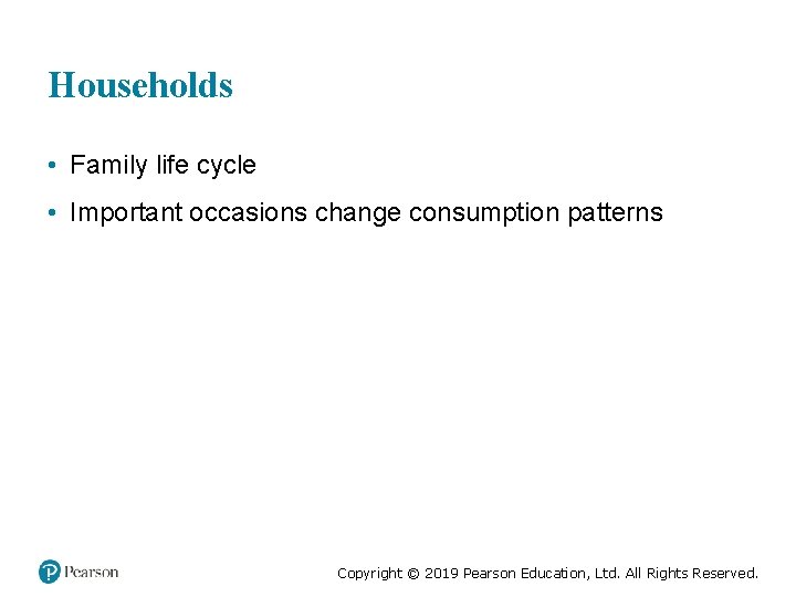 Households • Family life cycle • Important occasions change consumption patterns Copyright © 2019