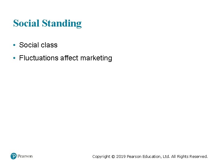 Social Standing • Social class • Fluctuations affect marketing Copyright © 2019 Pearson Education,