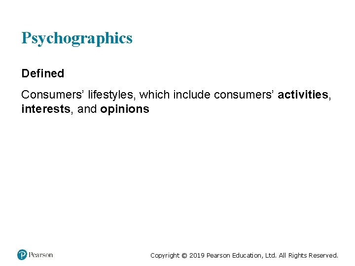 Psychographics Defined Consumers’ lifestyles, which include consumers’ activities, interests, and opinions Copyright © 2019