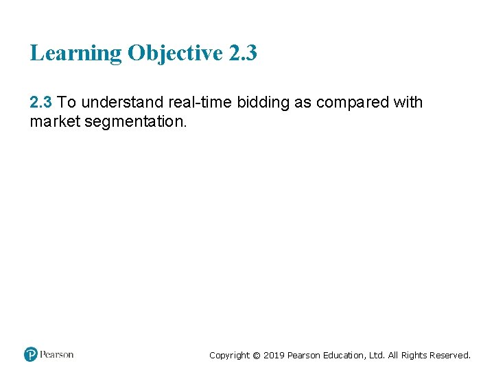 Learning Objective 2. 3 To understand real-time bidding as compared with market segmentation. Copyright
