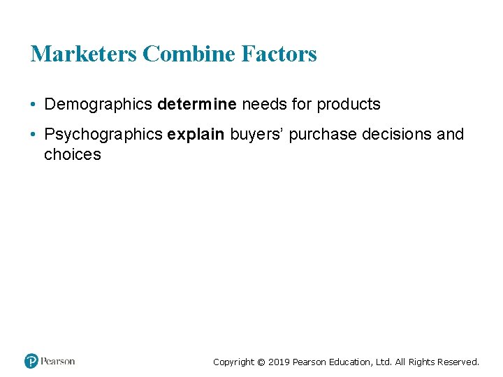 Marketers Combine Factors • Demographics determine needs for products • Psychographics explain buyers’ purchase