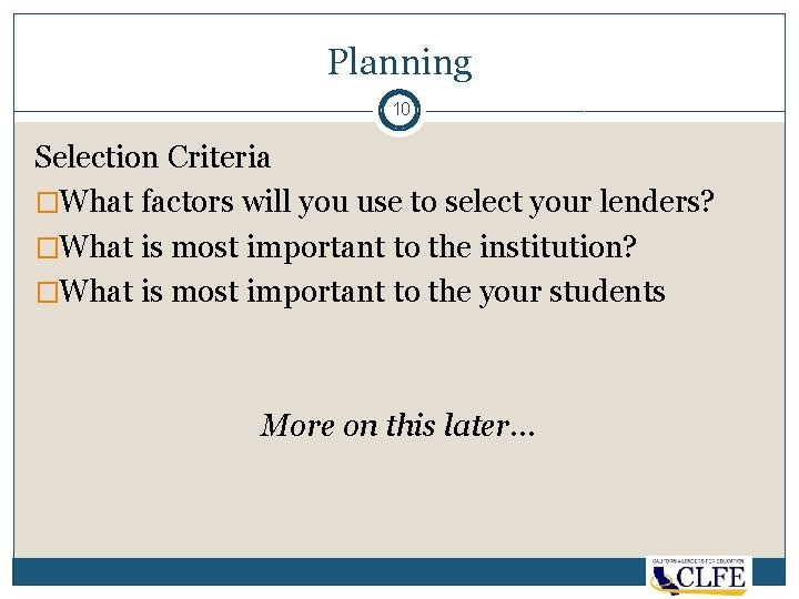 Planning 10 Selection Criteria �What factors will you use to select your lenders? �What