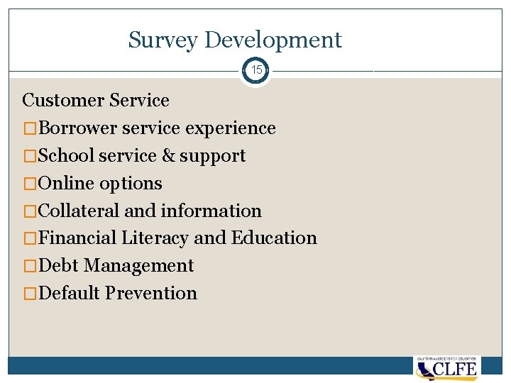 Survey Development 15 Customer Service �Borrower service experience �School service & support �Online options