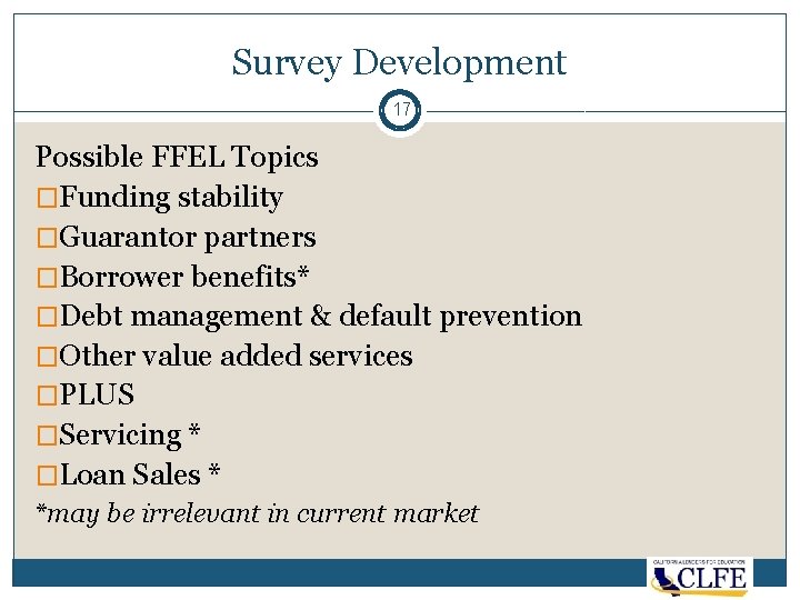 Survey Development 17 Possible FFEL Topics �Funding stability �Guarantor partners �Borrower benefits* �Debt management