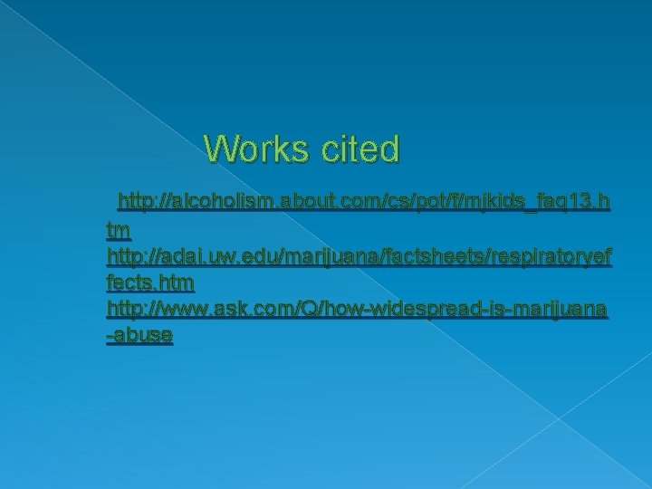 Works cited http: //alcoholism. about. com/cs/pot/f/mjkids_faq 13. h tm http: //adai. uw. edu/marijuana/factsheets/respiratoryef fects.