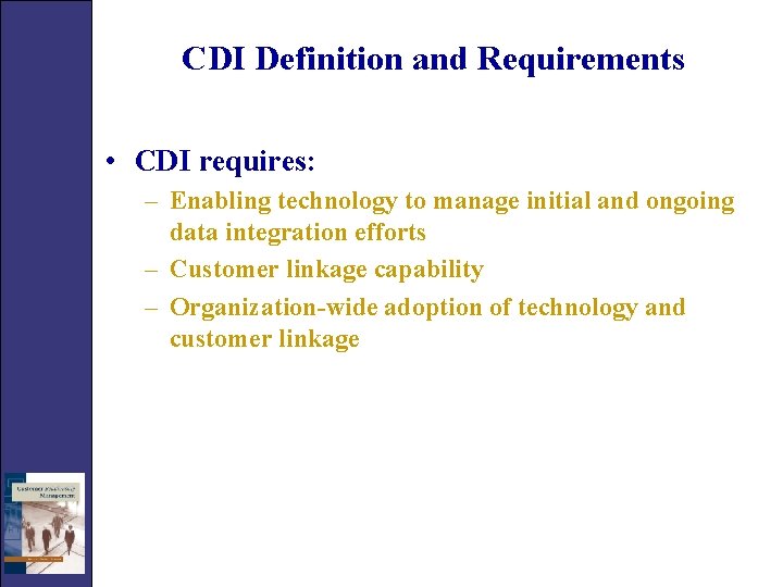 CDI Definition and Requirements • CDI requires: – Enabling technology to manage initial and