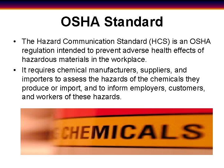 OSHA Standard • The Hazard Communication Standard (HCS) is an OSHA regulation intended to