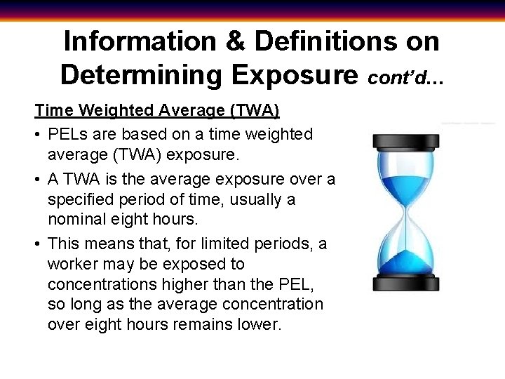 Information & Definitions on Determining Exposure cont’d… Time Weighted Average (TWA) • PELs are