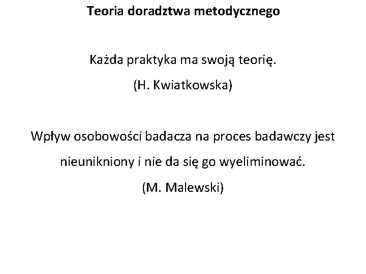 Teoria doradztwa metodycznego Każda praktyka ma swoją teorię. (H. Kwiatkowska) Wpływ osobowości badacza na