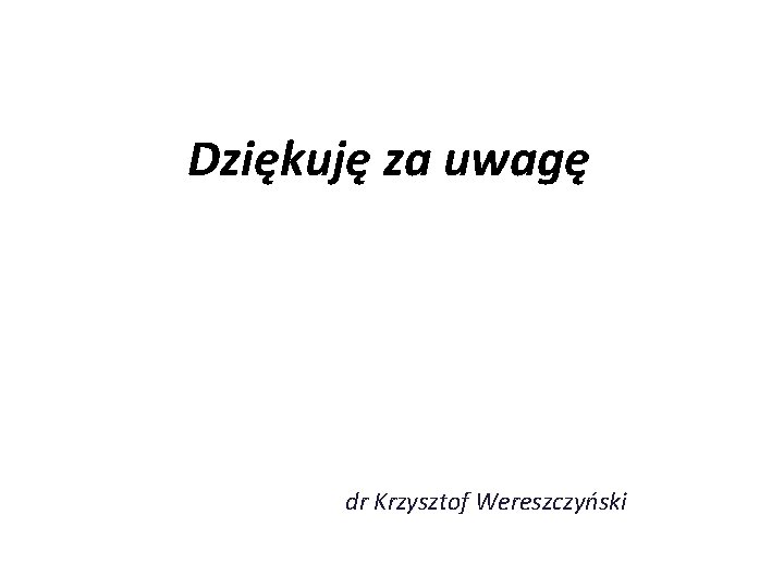 Dziękuję za uwagę dr Krzysztof Wereszczyński 