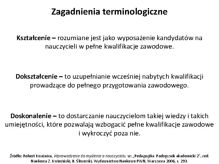 Zagadnienia terminologiczne Kształcenie – rozumiane jest jako wyposażenie kandydatów na nauczycieli w pełne kwalifikacje