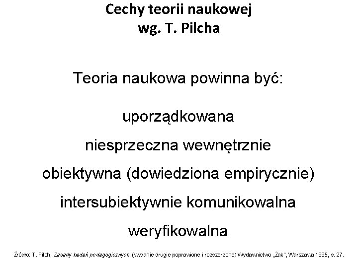 Cechy teorii naukowej wg. T. Pilcha Teoria naukowa powinna być: uporządkowana niesprzeczna wewnętrznie obiektywna