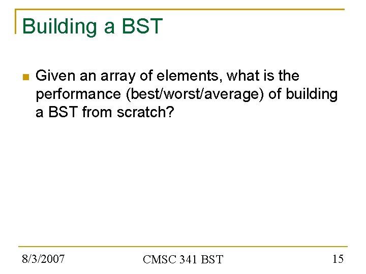 Building a BST Given an array of elements, what is the performance (best/worst/average) of