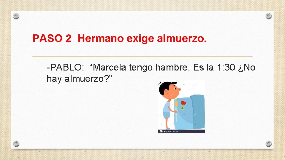 PASO 2 Hermano exige almuerzo. -PABLO: “Marcela tengo hambre. Es la 1: 30 ¿No