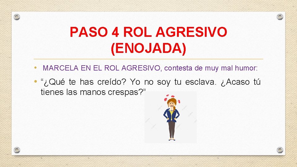PASO 4 ROL AGRESIVO (ENOJADA) • MARCELA EN EL ROL AGRESIVO, contesta de muy