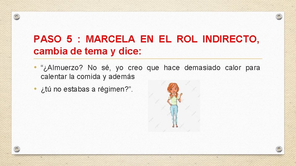 PASO 5 : MARCELA EN EL ROL INDIRECTO, cambia de tema y dice: •