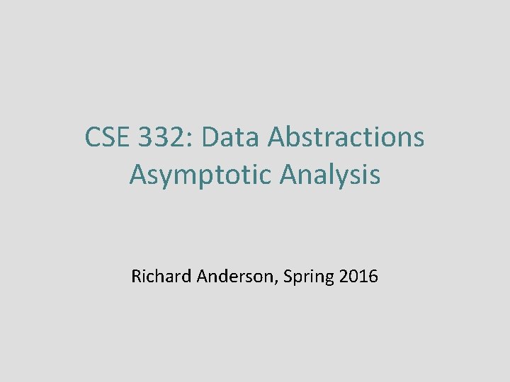 CSE 332: Data Abstractions Asymptotic Analysis Richard Anderson, Spring 2016 