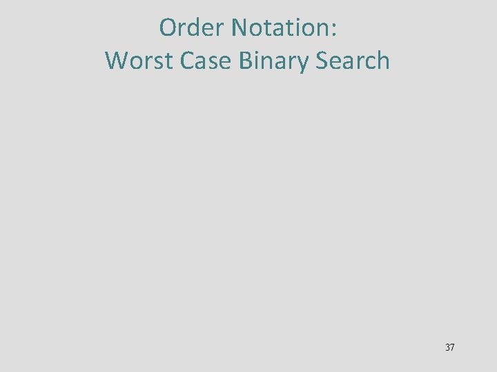 Order Notation: Worst Case Binary Search 37 