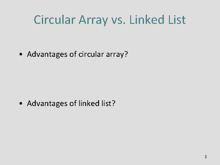 Circular Array vs. Linked List • Advantages of circular array? • Advantages of linked