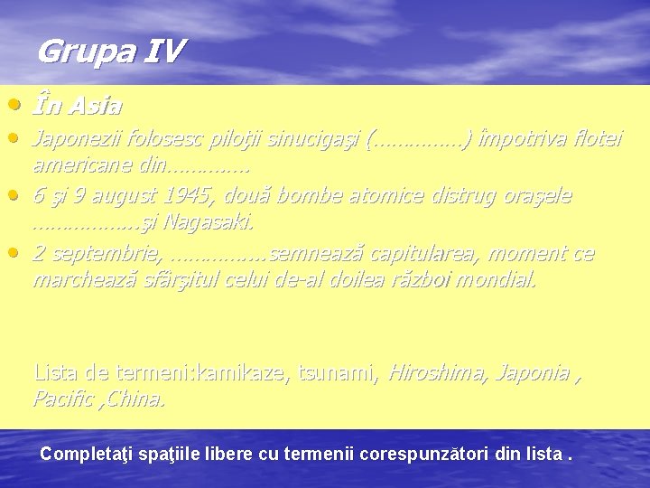 Grupa IV • În Asia • Japonezii folosesc piloţii sinucigaşi (……………) împotriva flotei americane