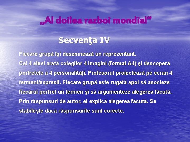 , , Al doilea razboi mondial’’ Secvenţa IV Fiecare grupă îşi desemnează un reprezentant.