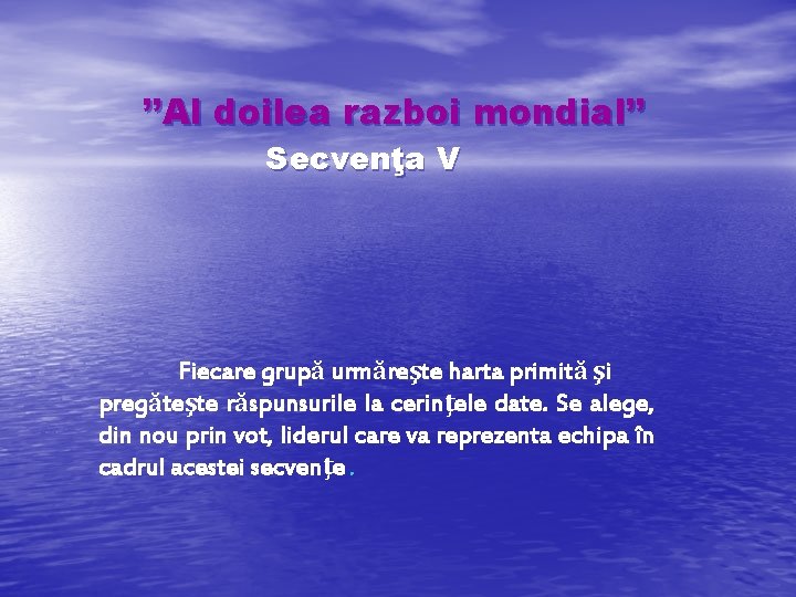 ’’Al doilea razboi mondial’’ Secvenţa V Fiecare grupă urmăreşte harta primită şi pregăteşte răspunsurile