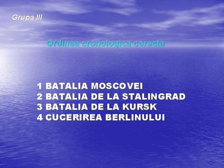 Grupa III Ordinea cronologica corecta 1 2 3 4 BATALIA MOSCOVEI BATALIA DE LA