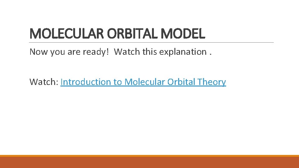 MOLECULAR ORBITAL MODEL Now you are ready! Watch this explanation. Watch: Introduction to Molecular