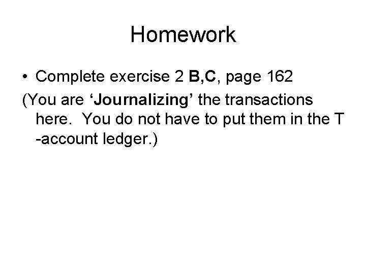 Homework • Complete exercise 2 B, C, page 162 (You are ‘Journalizing’ the transactions