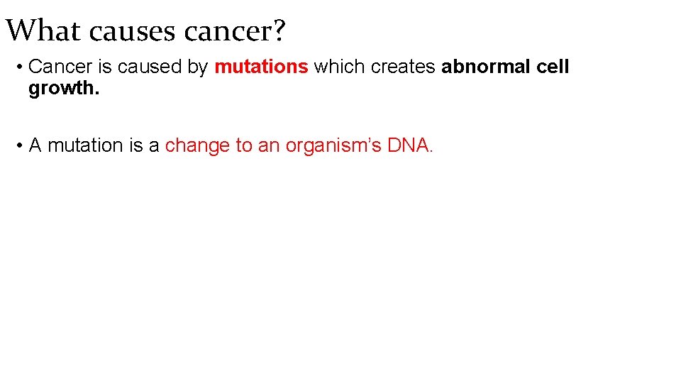 What causes cancer? • Cancer is caused by mutations which creates abnormal cell growth.