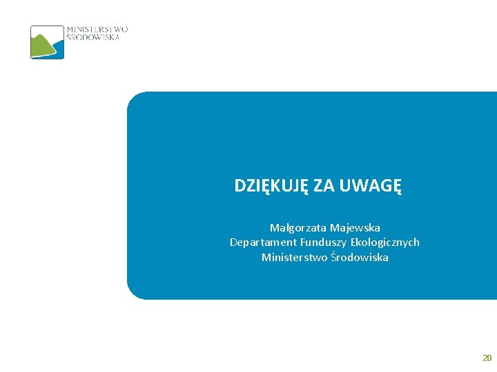 DZIĘKUJĘ ZA UWAGĘ Małgorzata Majewska Departament Funduszy Ekologicznych Ministerstwo Środowiska 20 