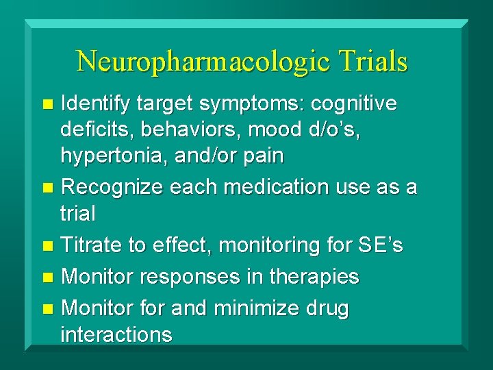 Neuropharmacologic Trials Identify target symptoms: cognitive deficits, behaviors, mood d/o’s, hypertonia, and/or pain n