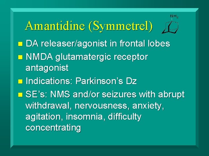 Amantidine (Symmetrel) DA releaser/agonist in frontal lobes n NMDA glutamatergic receptor antagonist n Indications: