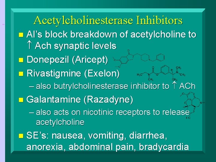 Acetylcholinesterase Inhibitors AI’s block breakdown of acetylcholine to Ach synaptic levels n Donepezil (Aricept)
