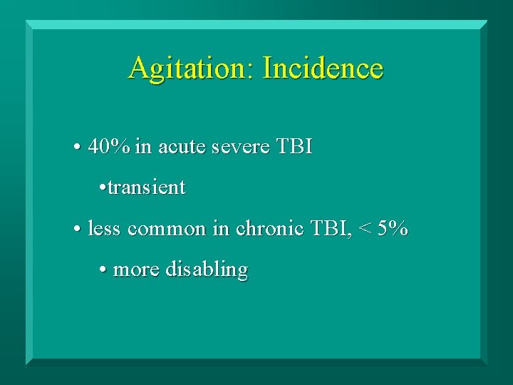 Agitation: Incidence • 40% in acute severe TBI • transient • less common in