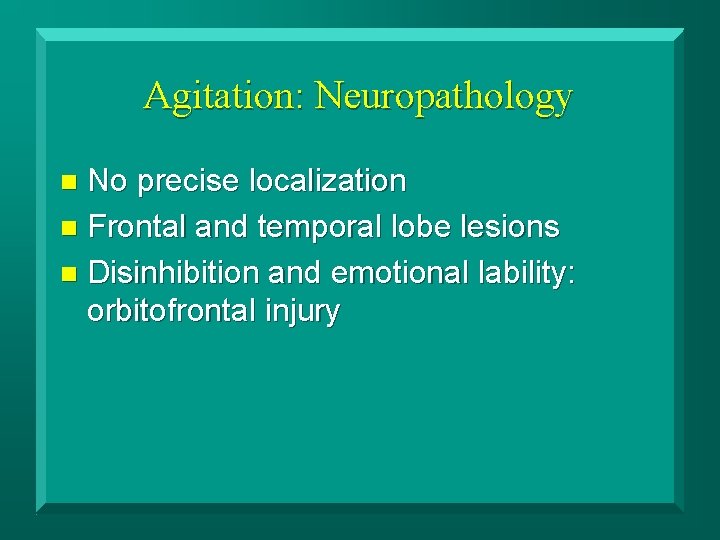 Agitation: Neuropathology No precise localization n Frontal and temporal lobe lesions n Disinhibition and
