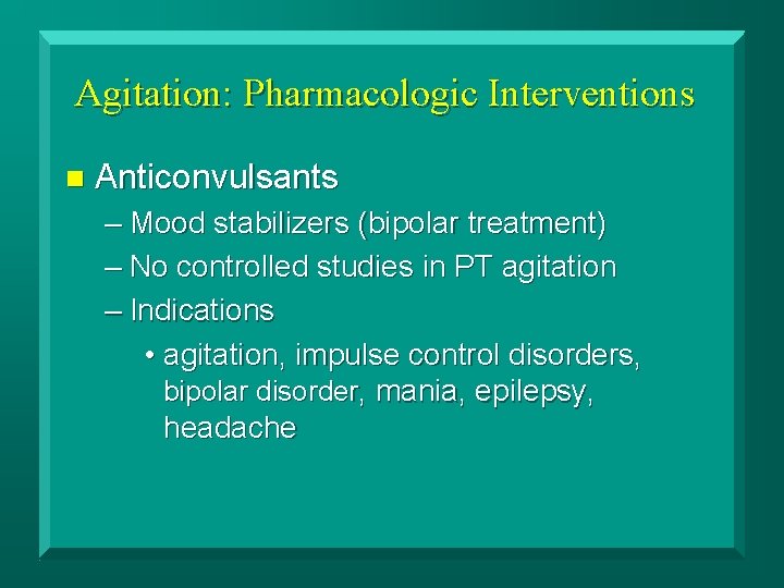 Agitation: Pharmacologic Interventions n Anticonvulsants – Mood stabilizers (bipolar treatment) – No controlled studies