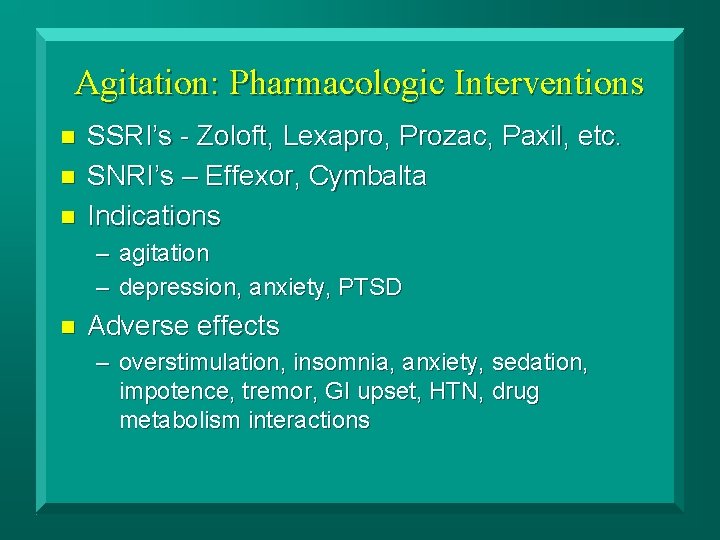 Agitation: Pharmacologic Interventions n n n SSRI’s - Zoloft, Lexapro, Prozac, Paxil, etc. SNRI’s