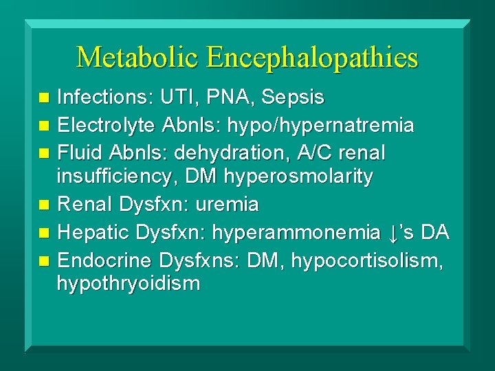 Metabolic Encephalopathies Infections: UTI, PNA, Sepsis n Electrolyte Abnls: hypo/hypernatremia n Fluid Abnls: dehydration,