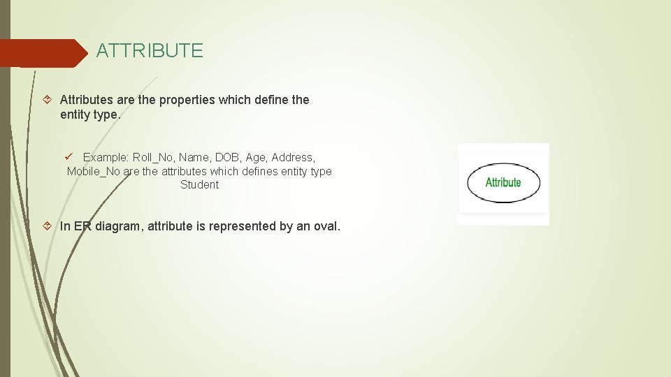 ATTRIBUTE Attributes are the properties which define the entity type. ü Example: Roll_No, Name,