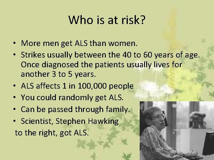 Who is at risk? • More men get ALS than women. • Strikes usually