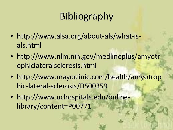 Bibliography • http: //www. alsa. org/about-als/what-isals. html • http: //www. nlm. nih. gov/medlineplus/amyotr ophiclateralsclerosis.