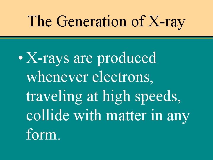 The Generation of X-ray • X-rays are produced whenever electrons, traveling at high speeds,