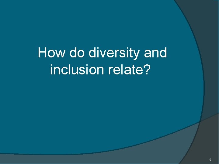 How do diversity and inclusion relate? 6 